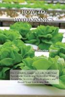 HOW-TO HYDROPONICS: The Complete Guide to Easily Build Your Sustainable Gardening System at Home. Learn the Secrets of Hydroponics and Boost Your Gardening Skills