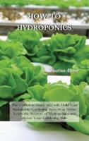 HOW-TO HYDROPONICS: The Complete Guide to Easily Build Your Sustainable Gardening System at Home. Learn the Secrets of Hydroponics and Boost Your Gardening Skills