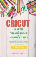 CRICUT : 3 BOOKS IN 1: MAKER + DESIGN SPACE +  PROJECT IDEAS: A Step-by-step Guide to Get you Mastering all the Potentialities and Secrets of your Machine. Including Practical Examples