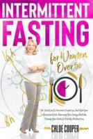 Intermittent Fasting For Women Over 50: The Best Way To Accelerate Weight Loss And Reset Your Metabolism While Increasing Your Energy And Fully Detoxify Your Body In A Totally Healthy Way