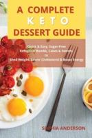 A COMPLETE KETO DESSERT GUIDE: Quick &amp; Easy, Sugar-free, Ketogenic Bombs, Cakes &amp; Sweets to Shed Weight, Lower Cholesterol &amp; Boost Energy
