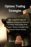 Options Trading Strategies : The Simplified Guide For Beginners To Learn the Bases of Investing, Make Profits With Popular Options Strategies And Generate Passive Income.
