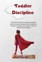 Toddler Discipline : The Parent's Guide To Raising Your Toddler With The Positive Discipline. How To Eliminate Tantrums And Help Your Toddler To Grow In Capable And Confident