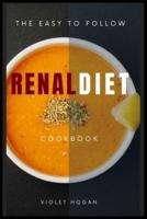 The Easy to Follow Renal Diet Cookbook: Healthy and Delicious Recipes to avoid  Kidney Disease with the effortless Renal Diet.  Regain the control of your Life eating well  and healthy