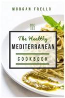 The Healthy  Mediterranean  Cookbook: Quickly, Easy to follow and Tasty  Mediterranean Recipes for Absolute  beginners. The Mediterranean Diet Made Simple!