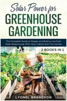 Solar Power for Greenhouse Gardening [2 Books in 1]: The Complete Guide to Design and Build a Low-Cost Solar Greenhouse, RVS, Vans, Cabins and Tiny Homes