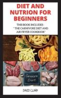 DIET AND NUTRION FOR BEGINNERS: THIS BOOK INCLUDES :  " THE CARNIVORE DIET AND  AIR FRYER COOKBOOK"