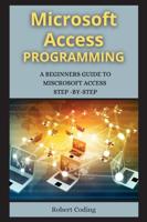 MS ACCESS PROGRAMMING  (SERIES 2): A BEGINNERS GUIDE TO MISCROSOFT ACCESS  STEP -BY-STEP ( 2 BOOKS )