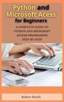 PYTHON AND MICROSOFT ACCESS FOR BEGINNERS: A COMPLETE GUIDE TO PYTHON AND MICROSOFT ACCESS PROGRAMING STEP-BY-STEP