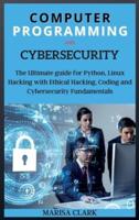 COMPUTER PROGRAMMING AND CYBERSECURITY: The Ultimate guide for Python, Linux Hacking with  Ethical Hacking, Coding and Cybersecurity Fundamentals