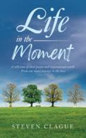 Life in the Moment: A Collection of Short Poems and Inspirational Words. From One Man's Journey in the Now