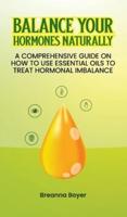 Balance Your Hormones Naturally: A Comprehensive Guide on How to Use Essential Oils to Treat Hormonal Imbalance