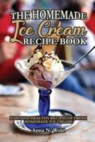 The Homemade Ice Cream Recipe Book: Easy and Healthy Recipes of Fresh Homemade Ice Creams