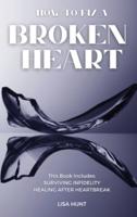 HOW TO FIX A BROKEN HEART: This Book Includes: Surviving Infidelity + Healing After Heartbreak