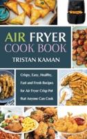 Air Fryer Cook Book: Crispy, Easy, Healthy, Fast and Fresh Recipes for Air Fryer Crisp Pot that Anyone Can Cook