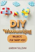 DIY Woodworking Projects for Smart Kids: Amazing DIY Project Ideas to learn all tips, secrets and skills about Carving and Woodworking. A Beginners Guide for Kids and Parents