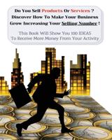 Do You Sell Products Or Services? This Book Will Show You 100 Ideas To Receive More Money From Your Activity