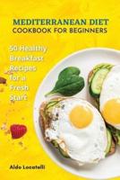 MEDITERRANEAN DIET COOKBOOK FOR BEGINNERS: 50 Healthy Breakfast Recipes For A Fresh Start.