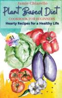 PLANT BASED DIET COOKBOOK FOR BEGINNERS: Hearty Food Recipes for Healthy Life