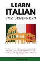 Learn Italian For Beginners: The Ultimate Italian Language Learning Guide For Beginners. Learn Beginner Italian Step by Step With Fast Track Tips That Will Help You Speak Italian With Confidence