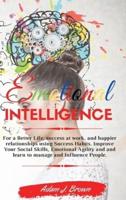 EMOTIONAL INTELLIGENCE: For a Better Life, success at work, and happier relationships using Success Habits. Improve Your Social Skills, Emotional Agility and and learn to manage and Influence People.   March 2021 Edition 