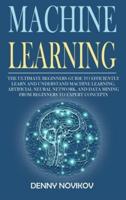 Machine Learning: The Ultimate Beginners Guide to Efficiently Learn and Understand Machine Learning, Artificial Neural Network and Data Mining From Beginners to Expert Concepts.