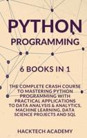 Python Programming: 6 Books in 1 - The Complete Crash Course to Mastering Python Programming with Practical Applications to Data Analysis &amp; Analytics, Machine Learning, Data Science Projects and SQL