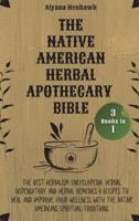 The Native American Herbal Apothecary Bible: 3 books in 1 - The Best Herbalism Encyclopedia,  Herbal Dispensatory and Herbal Remedies &amp; Recipes to Heal and Improve your Wellness With the Native Americans Spiritual Traditions