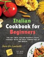 ITALIAN COOKBOOK FOR BEGINNERS: The 150+ BEST Italian Recipes! TASTE yourself with the MOST FAMOUS Diet in the World!