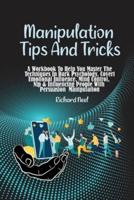 Manipulation Tips and Tricks: A Workbook To Help You Master The Techniques In Dark Psychology, Covert Emotional Influence, Mind Control, Nlp &amp; Influencing People With Persuasion Manipulation