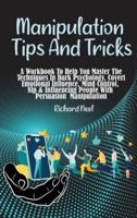 Manipulation Tips and Tricks: A Workbook To Help You Master The Techniques In Dark Psychology, Covert Emotional Influence, Mind Control, Nlp &amp; Influencing People With Persuasion Manipulation