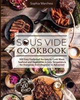 Sous Vide Cookbook: 500 Easy Foolproof Recipes to Cook Meat, Seafood and Vegetables in Low Temperature for Everyone, from Beginner to Advanced