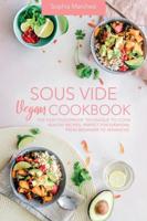 Sous Vide Vegan Cookbook: The Easy Foolproof Technique to Cook Healthy Recipes. Perfect for Everyone, from Beginner to Advanced