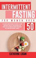 Intermittent Fasting for Women Over 50: The Ultimate Guide To Unlock The Secrets to a Long and Healthy Lifestyle. Detox Your Body, Lose Weight, Reset Metabolism, Increase Your Energy, Delay Aging