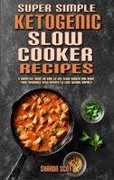 Super Simple Ketogenic Slow Cooker Recipes : A Complete Guide on How to Use Slow Cooker And Made Your Favourite Keto Recipes to Lose Weight Rapidly