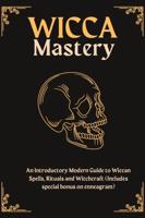 WICCA MASTERY: An Introductory Modern Guide to Wiccan Spells, Rituals AND Witchcraft (Includes special bonus on enneagram)
