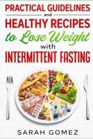 Practical Guidelines and Healthy Recipes to Lose Weight With Intermittent Fasting