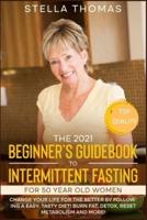 The 2021 Beginner's Guidebook to Intermittent Fasting For 50 Year Old Women: Change Your Life For  The Better By Following a Easy, Tasty Diet! Burn Fat, Detox, Reset Metabolism and More!
