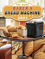 The Home Baker's Bread Machine Cookbook 2021