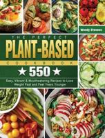 The Perfect Plant Based Cookbook: 550 Easy, Vibrant & Mouthwatering Recipes to Lose Weight Fast and Feel Years Younger