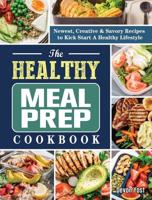 The Healthy Meal Prep Cookbook: Newest, Creative & Savory Recipes to Kick Start A Healthy Lifestyle
