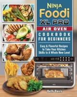 Ninja Foodi XL Pro Air Oven Cookbook For Beginners: Easy &amp; Flavorful Recipes to Take Your Kitchen Skills to A Whole New Level