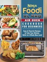 Ninja Foodi XL Pro Air Oven Cookbook For Beginners: Easy &amp; Flavorful Recipes to Take Your Kitchen Skills to A Whole New Level