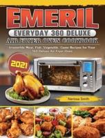 Emeril Everyday 360 Deluxe Air Fryer Oven Cookbook 2021: Irresistible Meat, Fish, Vegetable, Game Recipes for Your 360 Deluxe Air Fryer Oven