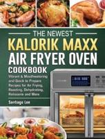 The Newest Kalorik Maxx Air Fryer Oven Cookbook: Vibrant & Mouthwatering and Quick to Prepare Recipes for Air Frying, Roasting, Dehydrating, Rotisserie and More