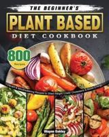 The Beginner's Plant Based Diet Cookbook: 800 Vibrant & Mouthwatering Recipes to Shed Weight, Lower Cholesterol & Boost Energy