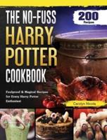 The No-Fuss Harry Potter Cookbook: 200 Foolproof &amp; Magical Recipes for Every Harry Potter Enthusiast