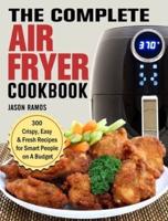 The Complete Air Fryer Cookbook: 300 Crispy, Easy &amp; Fresh Recipes for Smart People on A Budget