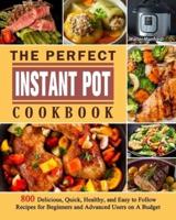 The Perfect Instant Pot Cookbook: 800 Delicious, Quick, Healthy, and Easy to Follow Recipes for Beginners and Advanced Users on A Budget