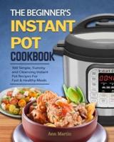 The Beginner's Instant Pot Cookbook: 300 Simple, Yummy and Cleansing Instant Pot Recipes For Fast & Healthy Meals